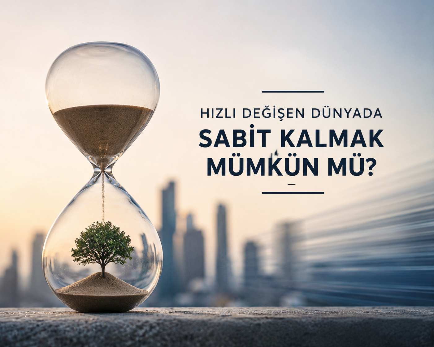 Hızlı Değişen Dünyada Sabit Kalmak Mümkün mü?